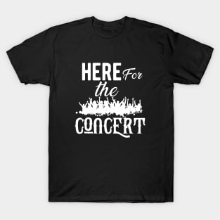 Concert - Here for the concert T-Shirt